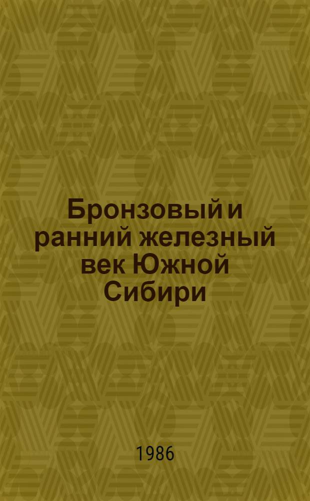 Бронзовый и ранний железный век Южной Сибири : История идей и исслед., XVIII - первая треть XX в