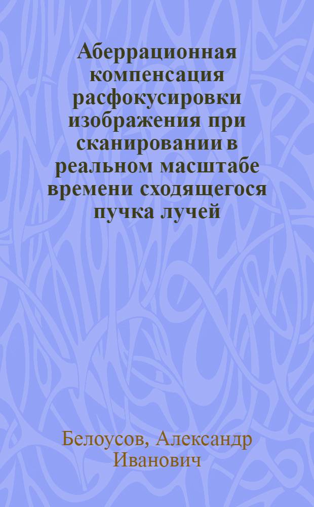 Аберрационная компенсация расфокусировки изображения при сканировании в реальном масштабе времени сходящегося пучка лучей : Автореф. дис. на соиск. учен. степ. к. т. н