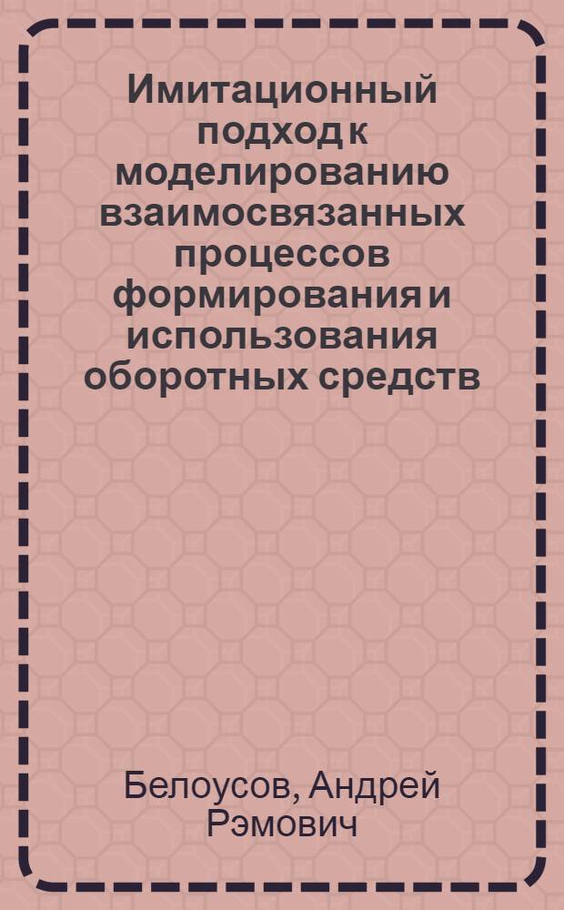 Имитационный подход к моделированию взаимосвязанных процессов формирования и использования оборотных средств