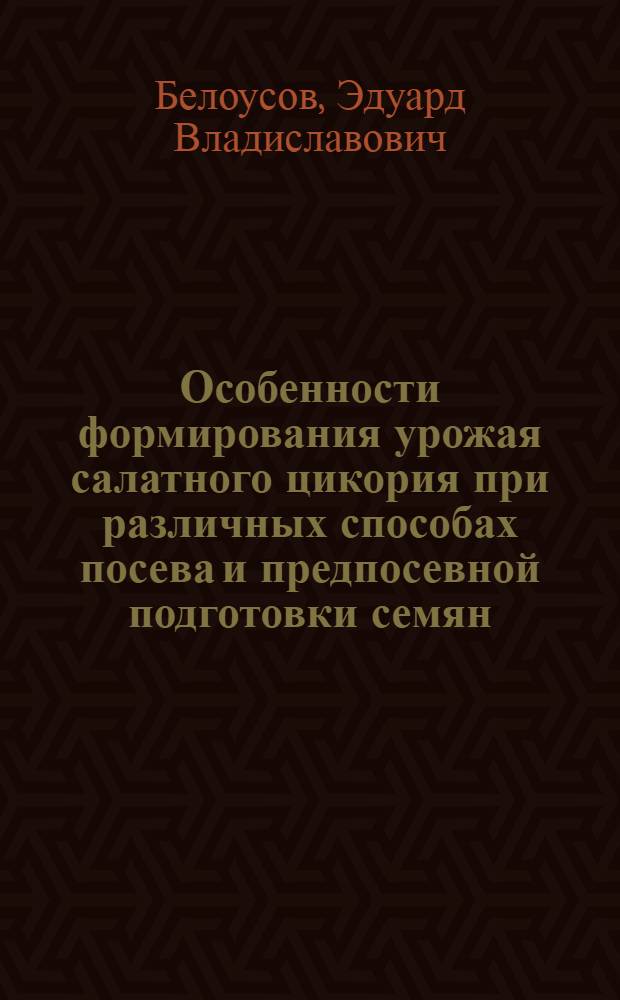 Особенности формирования урожая салатного цикория при различных способах посева и предпосевной подготовки семян : Автореф. дис. на соиск. учен. степ. канд. с.-х. наук : (06.01.06)