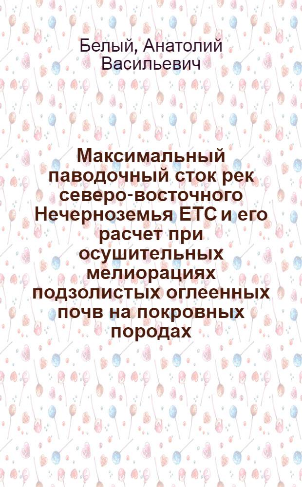 Максимальный паводочный сток рек северо-восточного Нечерноземья ЕТС и его расчет при осушительных мелиорациях подзолистых оглеенных почв на покровных породах : Автореф. дис. на соиск. учен. степ. канд. геогр. наук : (11.00.07)