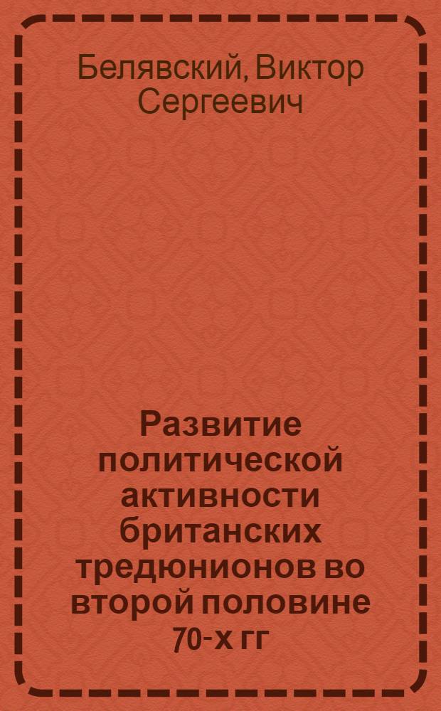 Развитие политической активности британских тредюнионов во второй половине 70-х гг. XX века : Автореф. дис. на соиск. учен. степ. канд. ист. наук : (07.00.03)