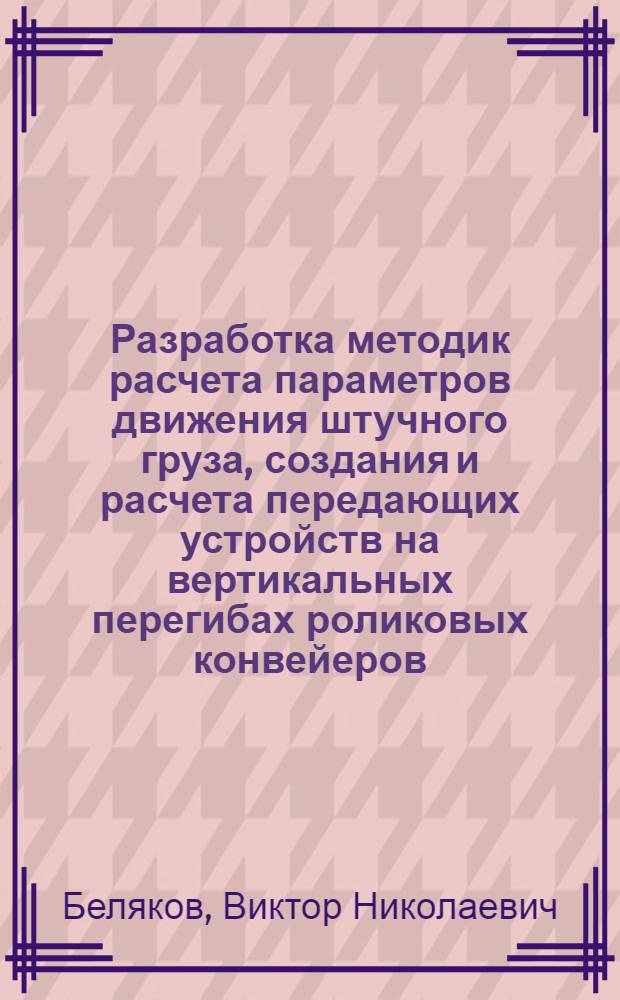 Разработка методик расчета параметров движения штучного груза, создания и расчета передающих устройств на вертикальных перегибах роликовых конвейеров : Автореф. дис. на соиск. учен. степ. канд. техн. наук : (05.05.05)