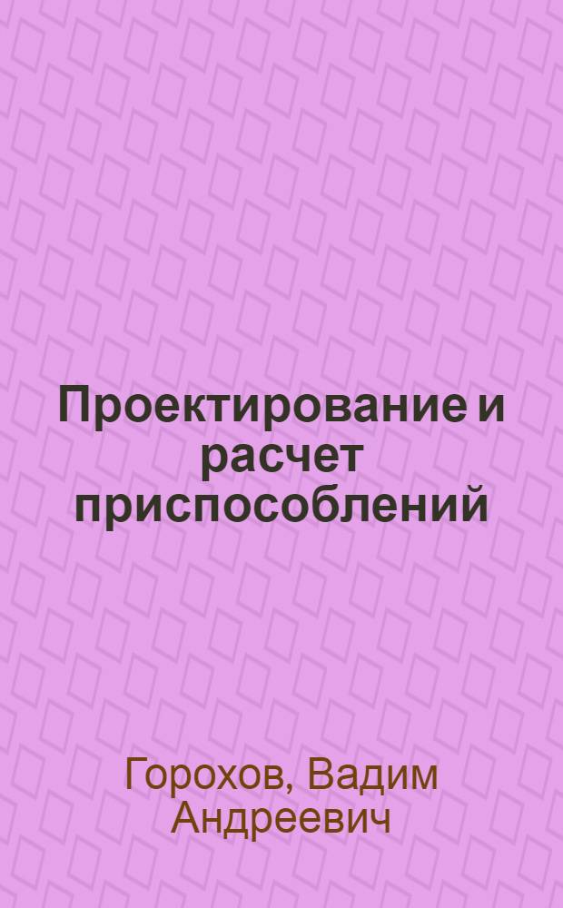 Проектирование и расчет приспособлений : Учеб. пособие для машиностроит. спец. вузов