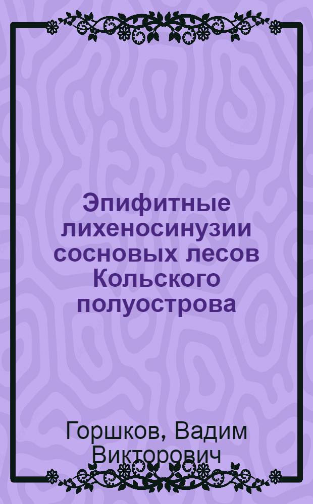 Эпифитные лихеносинузии сосновых лесов Кольского полуострова : (Формирование, экология, влияние антропогенных факторов) : Автореф. дис. на соиск. учен. степ. канд. биол. наук : (03.00.05; 03.00.16)