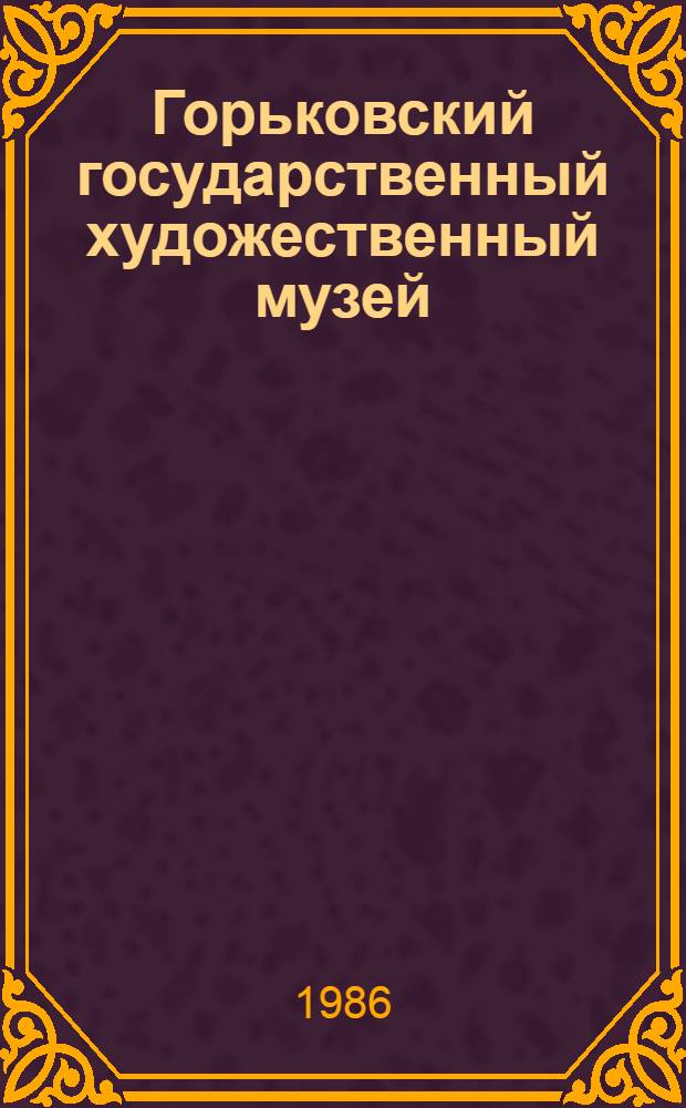 Горьковский государственный художественный музей = The Gorky state art museum picture gallery