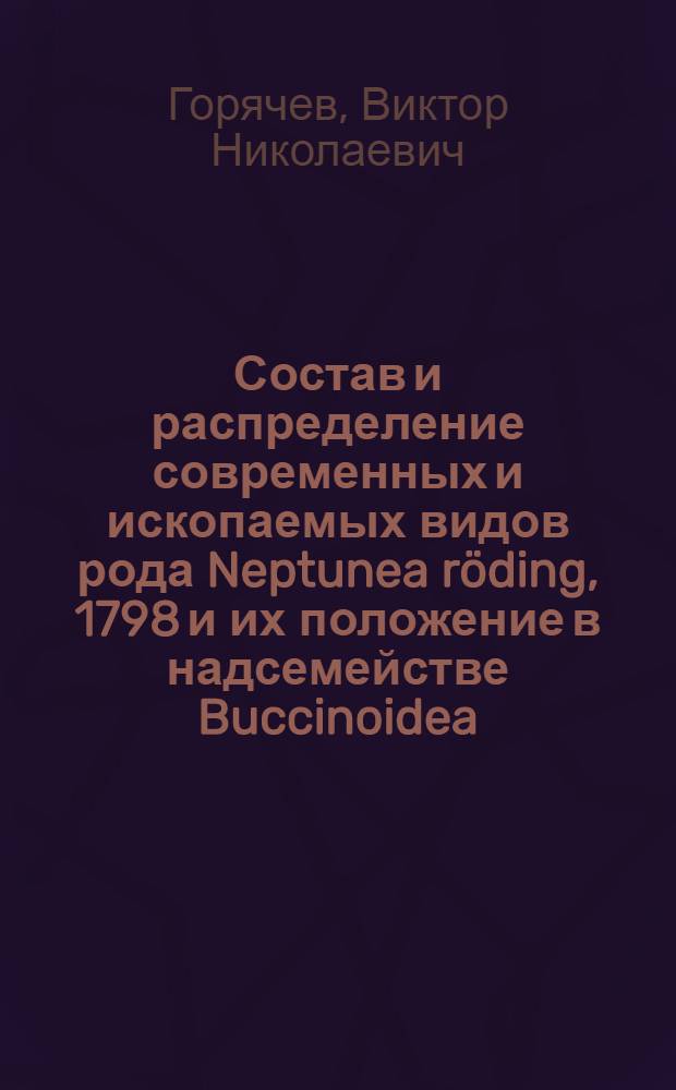 Состав и распределение современных и ископаемых видов рода Neptunea röding, 1798 и их положение в надсемействе Buccinoidea : Автореф. дис. на соиск. учен. степ. канд. биол. наук : (03.00.08)
