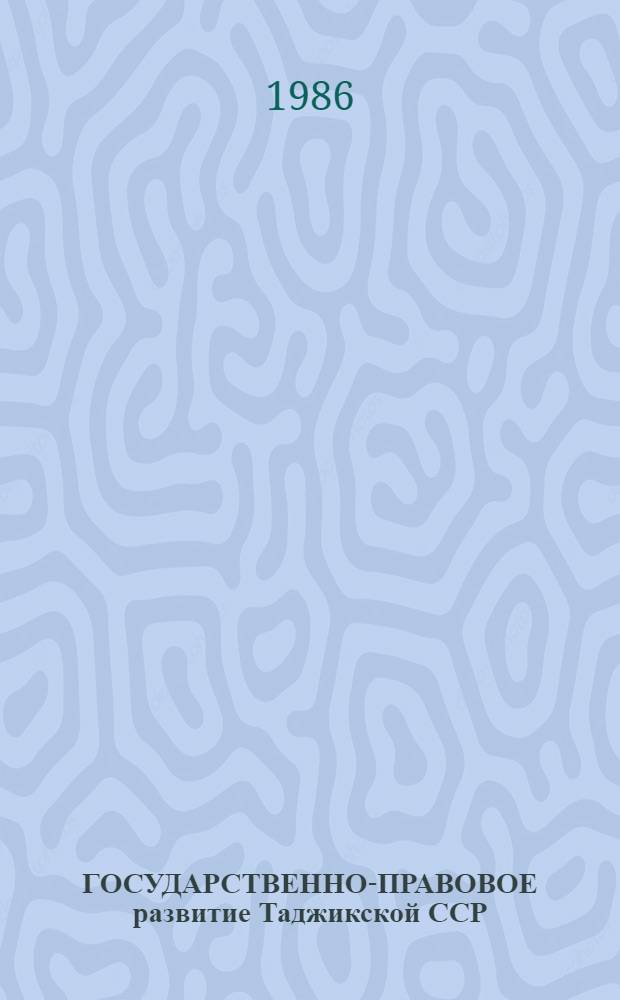 ГОСУДАРСТВЕННО-ПРАВОВОЕ развитие Таджикской ССР : История и современность : Сб. науч. тр