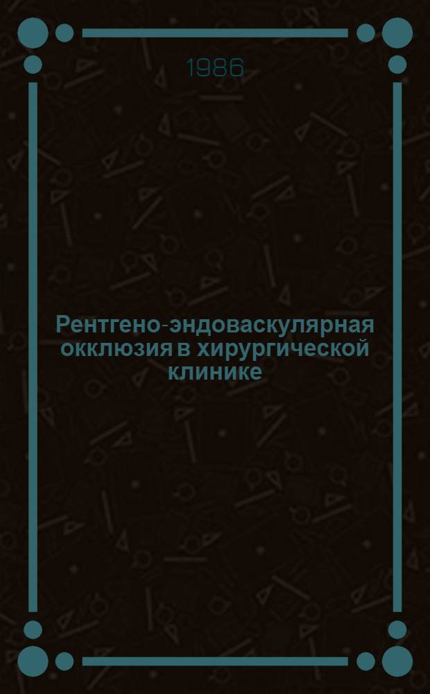 Рентгено-эндоваскулярная окклюзия в хирургической клинике : Автореф. дис. на соиск. учен. степ. д-ра мед. наук : (14.00.19; 14.00.27)