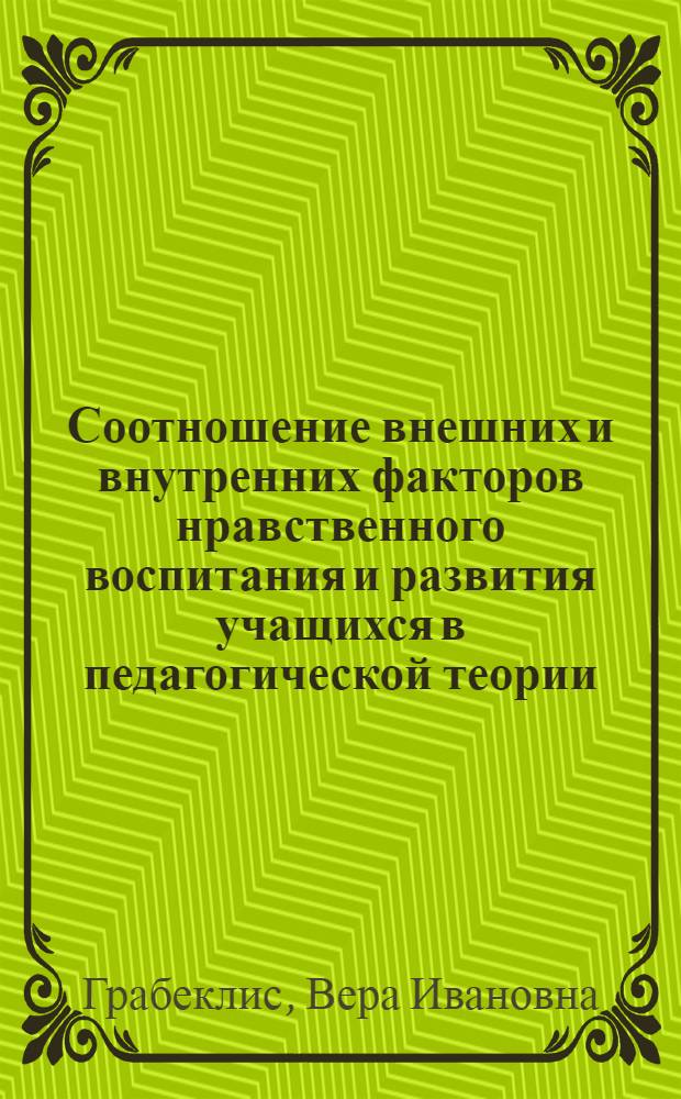 Соотношение внешних и внутренних факторов нравственного воспитания и развития учащихся в педагогической теории (1917-1941 гг.) : Автореф. дис. на соиск. учен. степ. канд. пед. наук : (13.00.01)