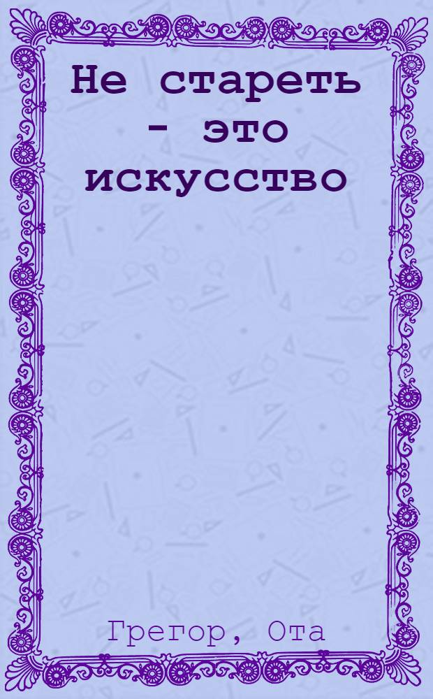 Не стареть - это искусство : Пер. с чеш.