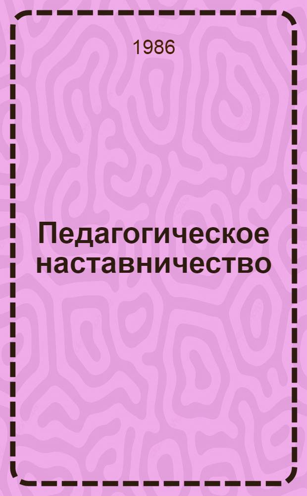 Педагогическое наставничество : (Содерж., формы и методы работы)