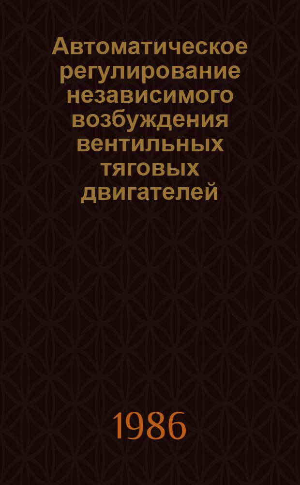 Автоматическое регулирование независимого возбуждения вентильных тяговых двигателей : Автореф. дис. на соиск. учен. степ. к. т. н