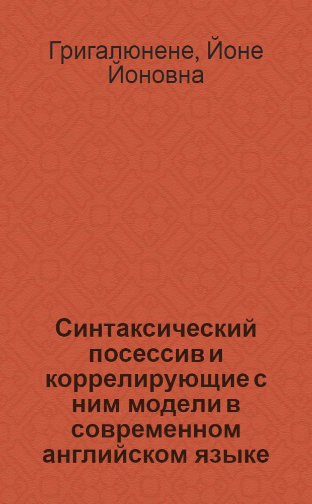 Синтаксический посессив и коррелирующие с ним модели в современном английском языке : Автореф. дис. на соиск. учен. степ. канд. филол. наук : (10.02.04)