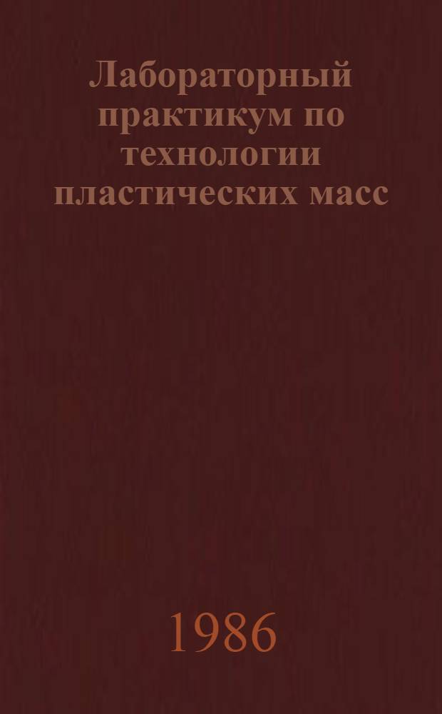 Лабораторный практикум по технологии пластических масс : Учеб. пособие для хим.-технол. спец. вузов