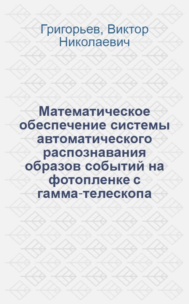 Математическое обеспечение системы автоматического распознавания образов событий на фотопленке с гамма-телескопа : Автореф. дис. на соиск. учен. степ. канд. физ.-мат. наук : (05.13.11)