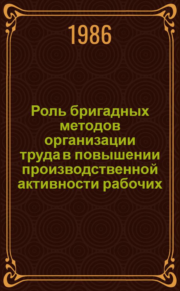 Роль бригадных методов организации труда в повышении производственной активности рабочих : (На прим. ленингр. пром. предприятий)