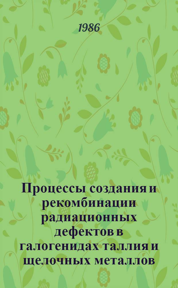 Процессы создания и рекомбинации радиационных дефектов в галогенидах таллия и щелочных металлов : Автореф. дис. на соиск. учен. степ. канд. физ.-мат. наук : (01.04.07)