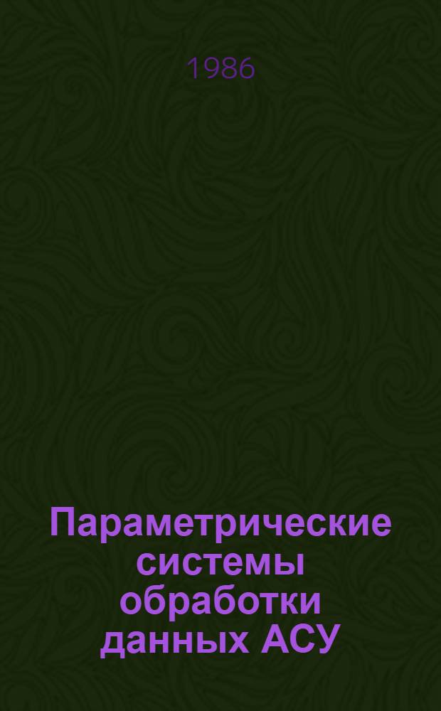 Параметрические системы обработки данных АСУ : (Теория, разраб., внедрение) : Автореф. дис. на соиск. учен. степ. д. т. н