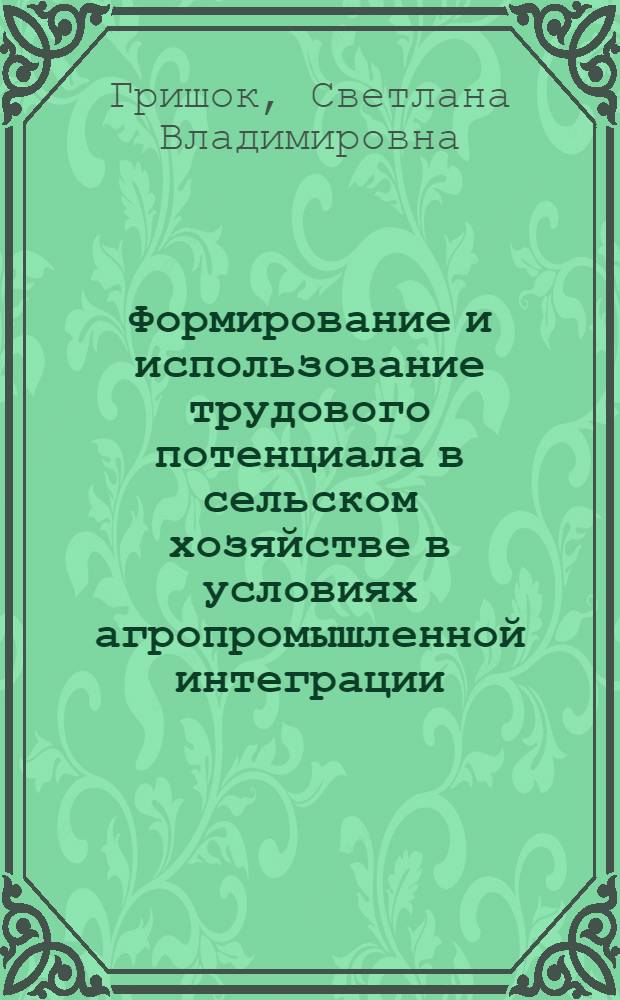 Формирование и использование трудового потенциала в сельском хозяйстве в условиях агропромышленной интеграции : Автореф. дис. на соиск. учен. степ. канд. экон. наук : (08.00.22)