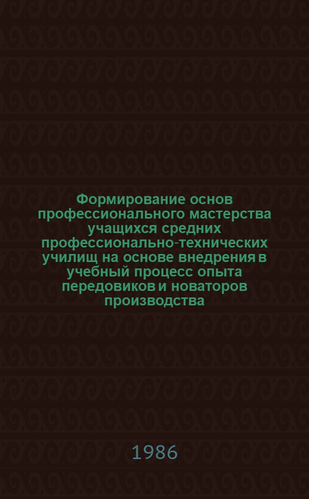Формирование основ профессионального мастерства учащихся средних профессионально-технических училищ на основе внедрения в учебный процесс опыта передовиков и новаторов производства : Метод. рекомендации