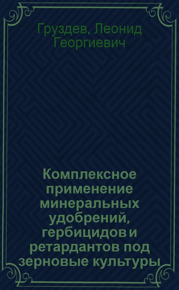 Комплексное применение минеральных удобрений, гербицидов и ретардантов под зерновые культуры : Автореф. дис. на соиск. учен. степ. д. б. н