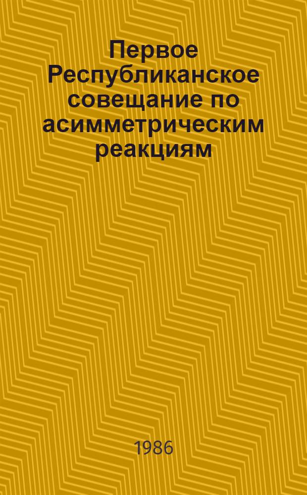 Первое Республиканское совещание по асимметрическим реакциям (25-27 мая 1986 г.), г. Батуми : Тез. докл