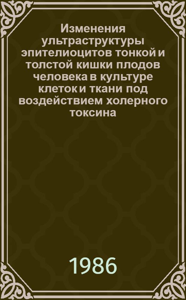 Изменения ультраструктуры эпителиоцитов тонкой и толстой кишки плодов человека в культуре клеток и ткани под воздействием холерного токсина : Автореф. дис. на соиск. учен. степ. канд. мед. наук : (14.00.23)