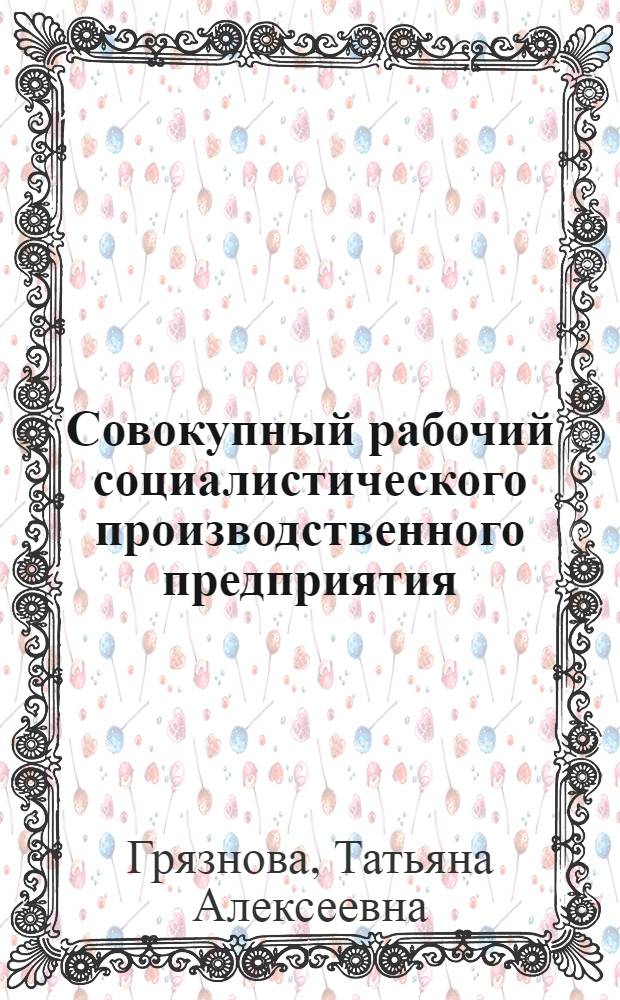 Совокупный рабочий социалистического производственного предприятия (объединения) и некоторые изменения в его составе и структуре на современном этапе : (На материалах текстил. пром-сти) : Автореф. дис. на соиск. учен. степ. канд. экон. наук : (08.00.01)