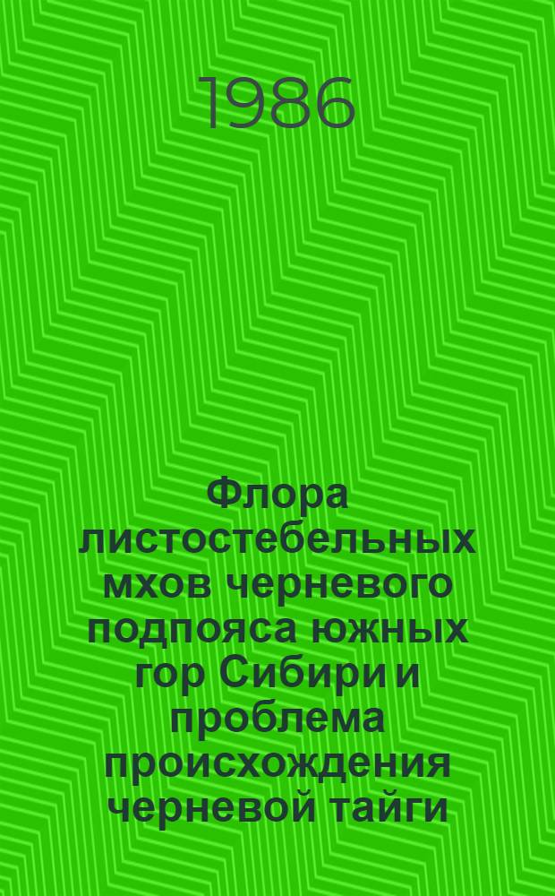 Флора листостебельных мхов черневого подпояса южных гор Сибири и проблема происхождения черневой тайги