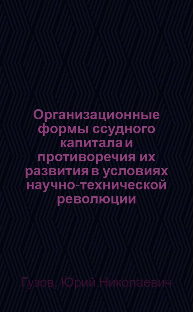 Организационные формы ссудного капитала и противоречия их развития в условиях научно-технической революции : (На материалах ФРГ) : Автореф. дис. на соиск. учен. степ. канд. экон. наук
