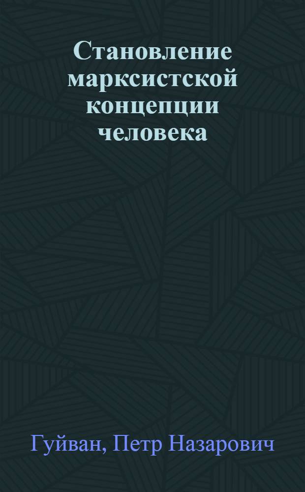 Становление марксистской концепции человека : (Логико-методол. аспект) : Автореф. дис. на соиск. учен. степ. д-ра филос. наук : (09.00.03)