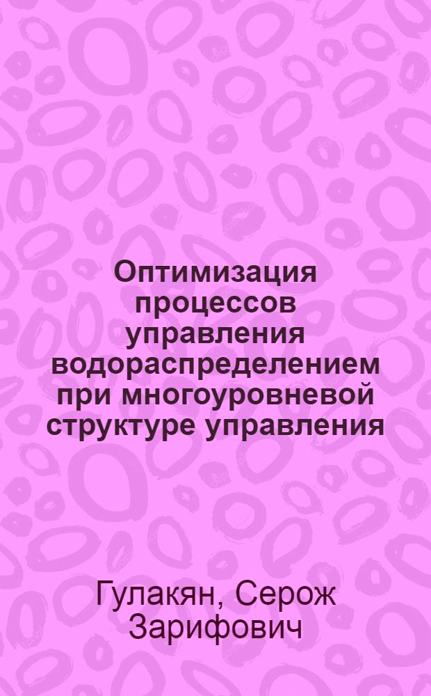 Оптимизация процессов управления водораспределением при многоуровневой структуре управления (на примере Севан-Разданской водохозяйственной системы) : Автореф. дис. на соиск. учен. степ. к. т. н