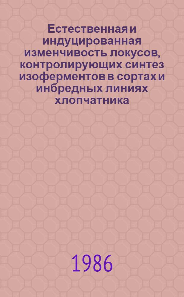 Естественная и индуцированная изменчивость локусов, контролирующих синтез изоферментов в сортах и инбредных линиях хлопчатника : Автореф. дис. на соиск. учен. степ. канд. биол. наук : (03.00.15)