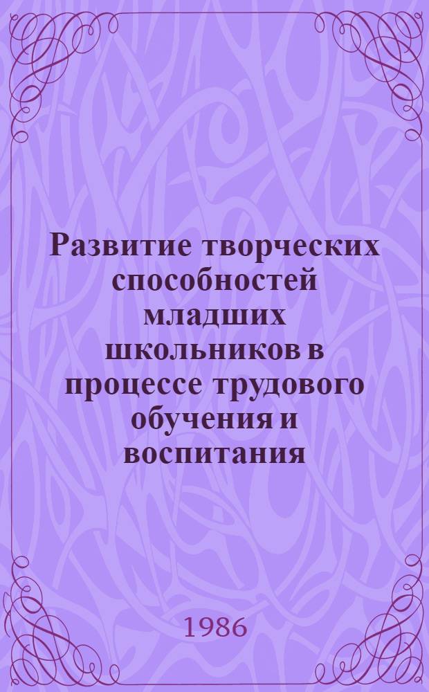 Развитие творческих способностей младших школьников в процессе трудового обучения и воспитания : Автореф. дис. на соиск. учен. степ. к. п. н
