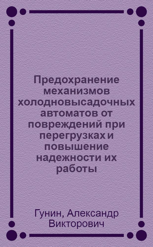 Предохранение механизмов холодновысадочных автоматов от повреждений при перегрузках и повышение надежности их работы : Автореф. дис. на соиск. учен. степ. канд. техн. наук : (05.03.05)