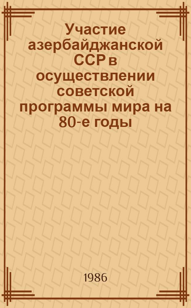 Участие азербайджанской ССР в осуществлении советской программы мира на 80-е годы (1981-1985 гг.) : Автореф. дис. на соиск. учен. степ. к. ист. н