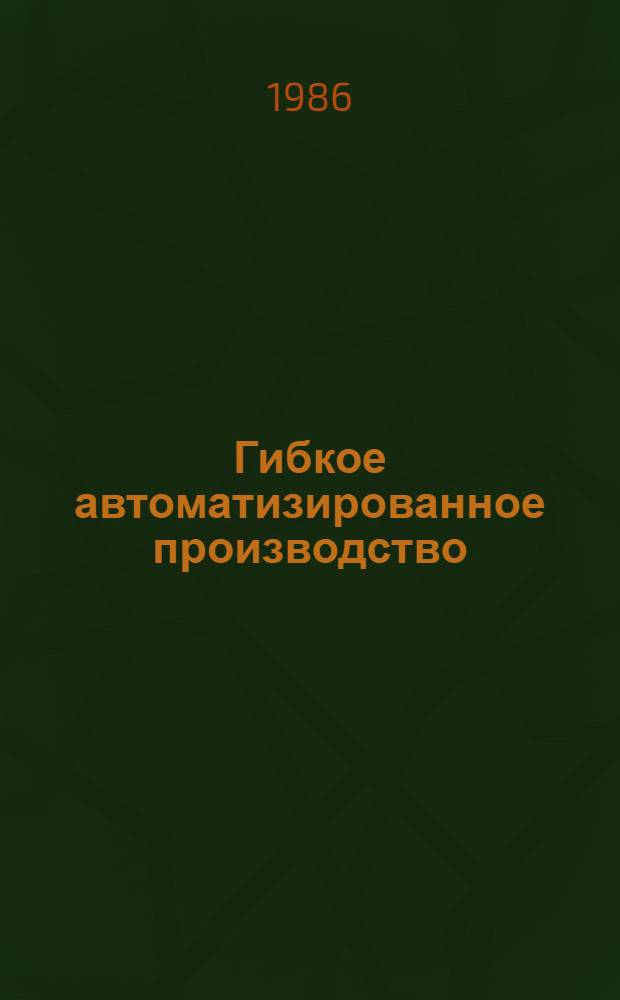 Гибкое автоматизированное производство : (Опыт Ивановского станкостроительного производственного объединения им. 50-летия СССР)