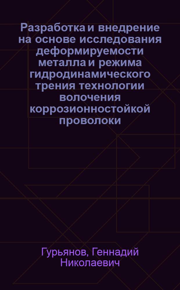 Разработка и внедрение на основе исследования деформируемости металла и режима гидродинамического трения технологии волочения коррозионностойкой проволоки : Автореф. дис. на соиск. учен. степ. канд. техн. наук : (05.16.05)
