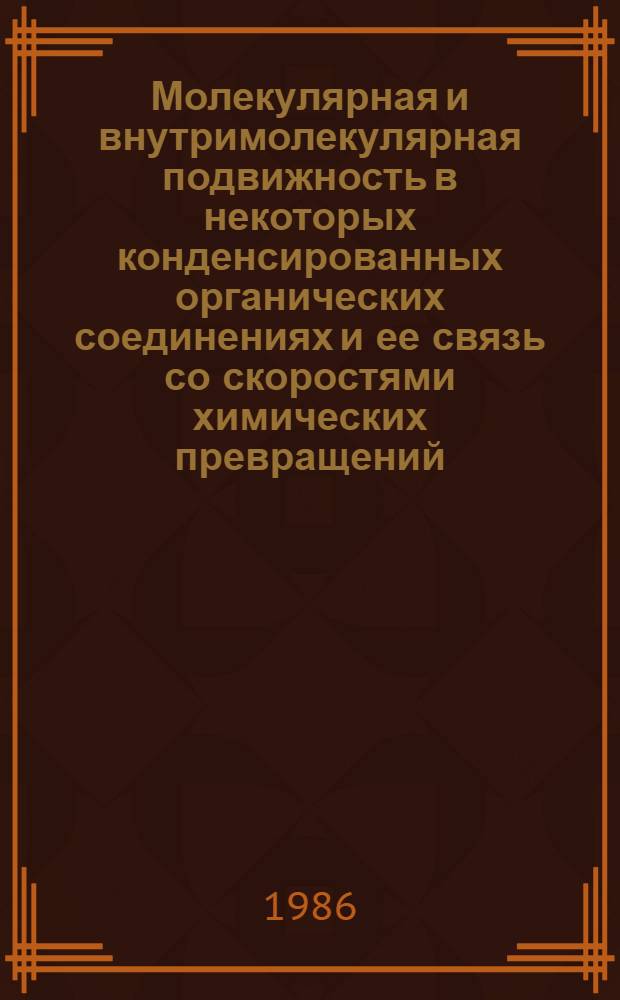 Молекулярная и внутримолекулярная подвижность в некоторых конденсированных органических соединениях и ее связь со скоростями химических превращений : Автореф. дис. на соиск. учен. степ. д-ра хим. наук : (01.04.17)