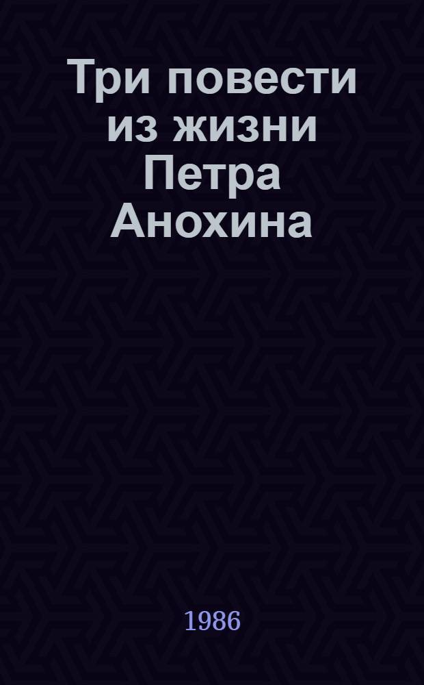 Три повести из жизни Петра Анохина
