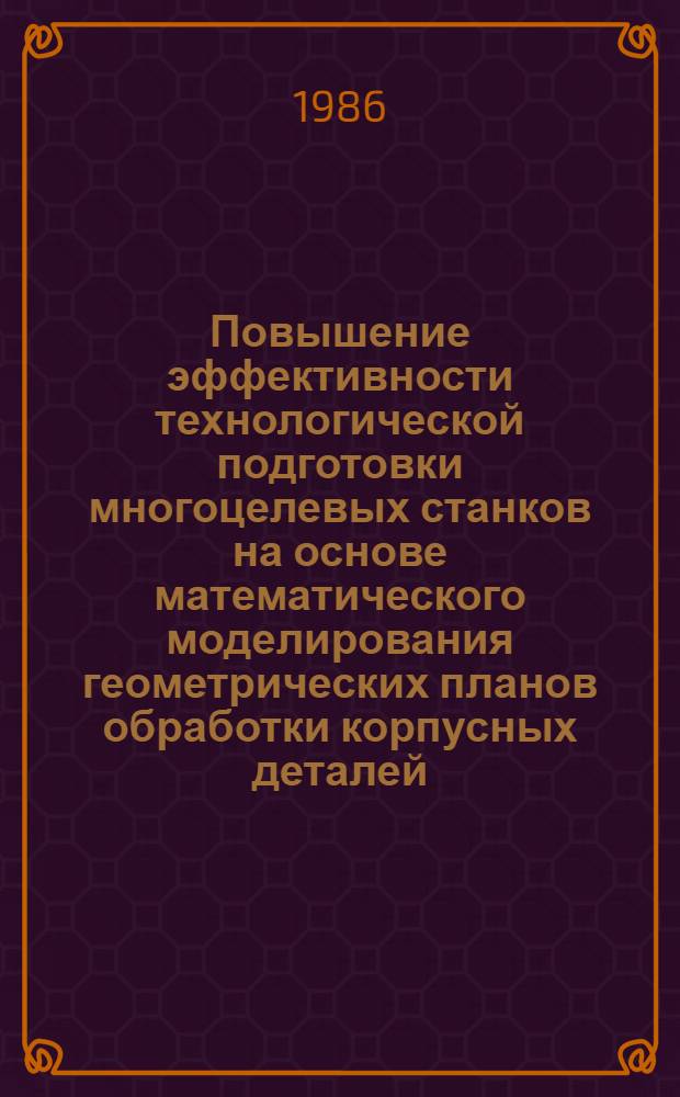 Повышение эффективности технологической подготовки многоцелевых станков на основе математического моделирования геометрических планов обработки корпусных деталей : Автореф. дис. на соиск. учен. степ. канд. техн. наук : (05.02.08)