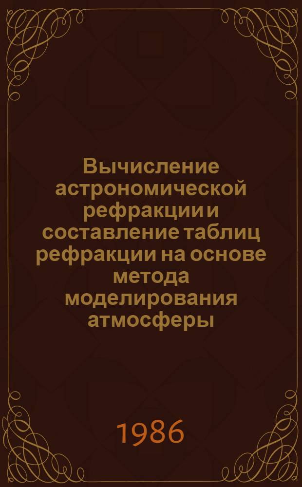 Вычисление астрономической рефракции и составление таблиц рефракции на основе метода моделирования атмосферы : Автореф. дис. на соиск. учен. степ. канд. физ.-мат. наук : (01.03.01)