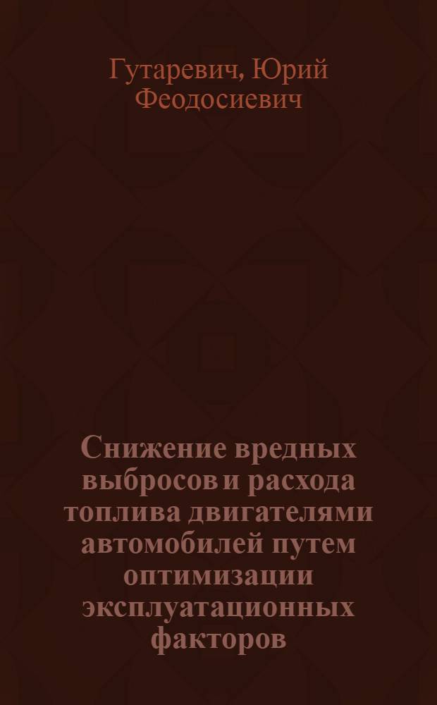 Снижение вредных выбросов и расхода топлива двигателями автомобилей путем оптимизации эксплуатационных факторов : Автореф. дис. на соиск. учен. степ. д-ра техн. наук : (05.22.10; 05.04.02)