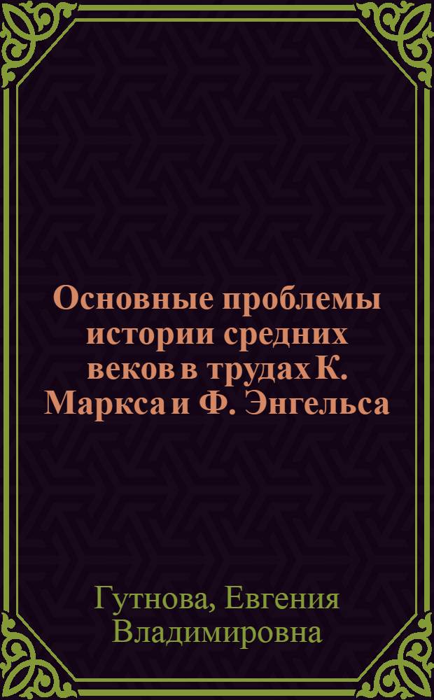 Основные проблемы истории средних веков в трудах К. Маркса и Ф. Энгельса : учебно-методическое пособие для исторических факультетов государственных университетов