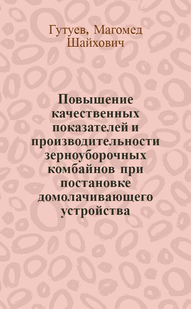 Повышение качественных показателей и производительности зерноуборочных комбайнов при постановке домолачивающего устройства : (На прим. СК-5 "Нива") : Автореф. дис. на соиск. учен. степ. канд. техн. наук : (05.20.01)