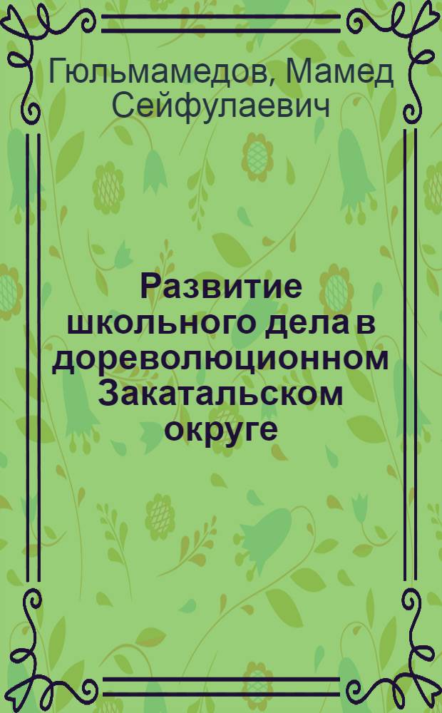 Развитие школьного дела в дореволюционном Закатальском округе (1801-1917 гг.) : Автореф. дис. на соиск. учен. степ. канд. пед. наук : (13.00.01)