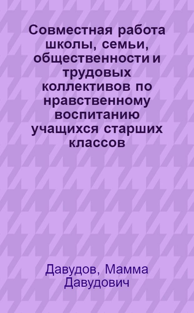 Совместная работа школы, семьи, общественности и трудовых коллективов по нравственному воспитанию учащихся старших классов