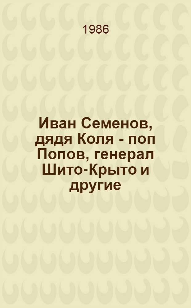 Иван Семенов, дядя Коля - поп Попов, генерал Шито-Крыто и другие : Повести и роман для детей