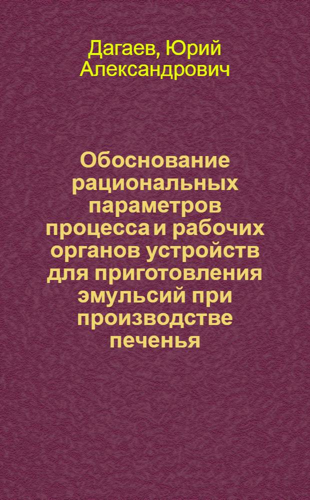 Обоснование рациональных параметров процесса и рабочих органов устройств для приготовления эмульсий при производстве печенья : Автореф. дис. на соиск. учен. степ. канд. техн. наук : (05.18.12)